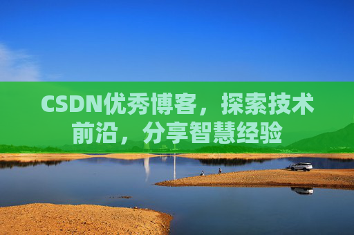CSDN优秀博客，探索技术前沿，分享智慧经验